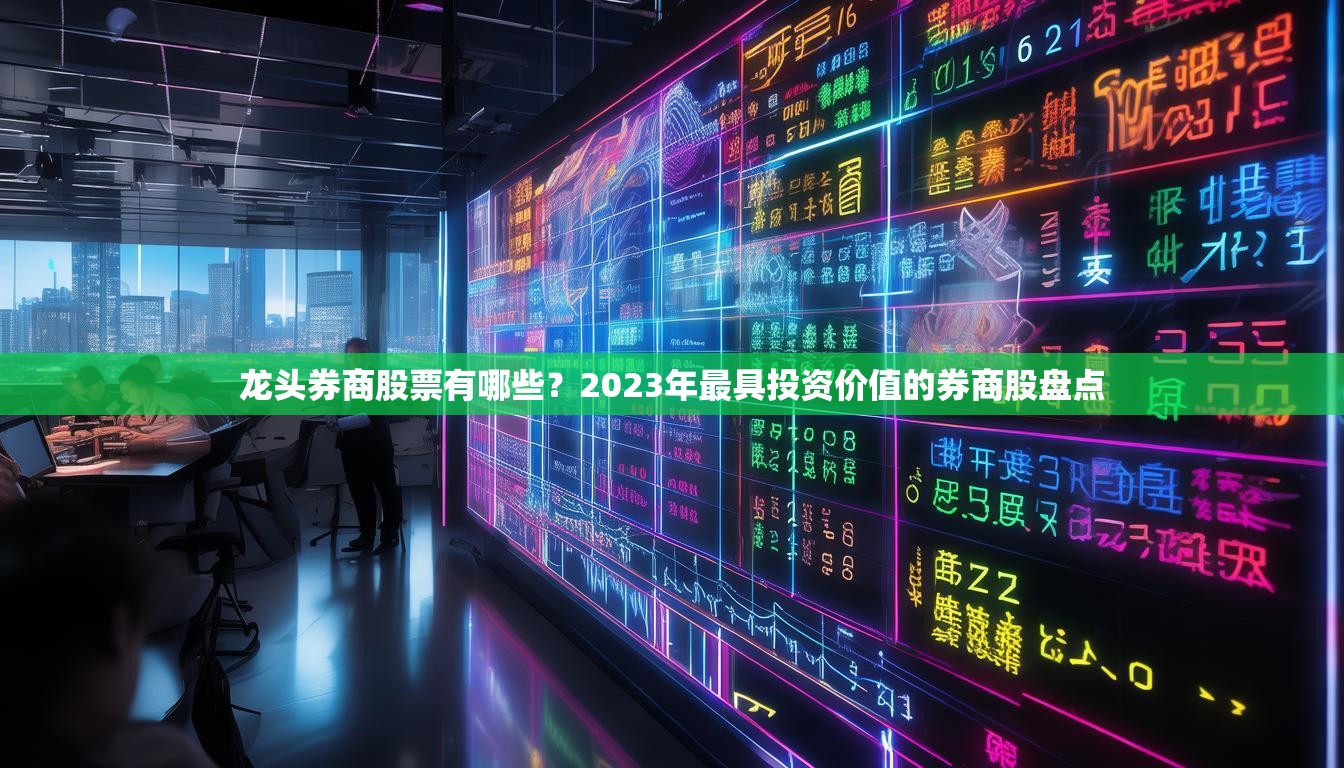 龍頭券商股票有哪些？2023年最具投資價(jià)值的券商股盤點(diǎn)