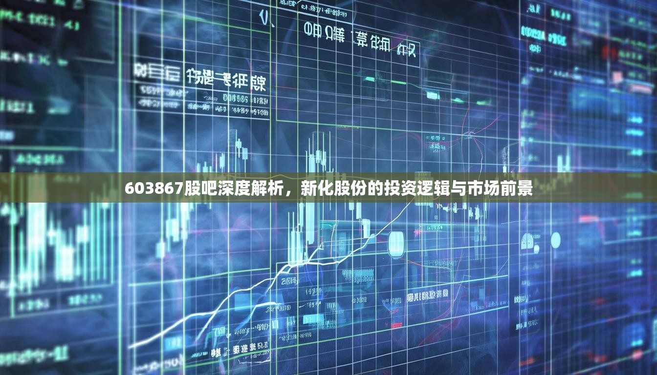 603867股吧深度解析，新化股份的投資邏輯與市場(chǎng)前景