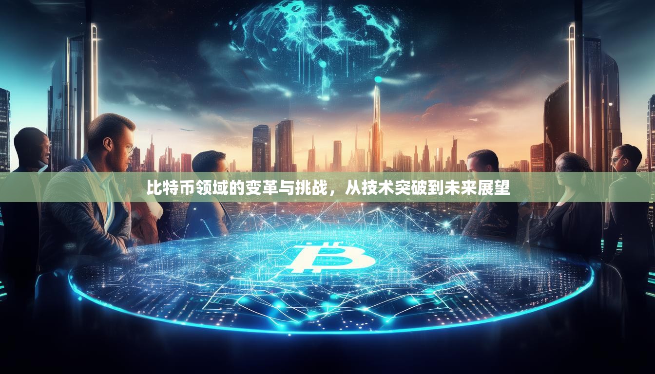 比特幣領域的變革與挑戰(zhàn)，從技術突破到未來展望