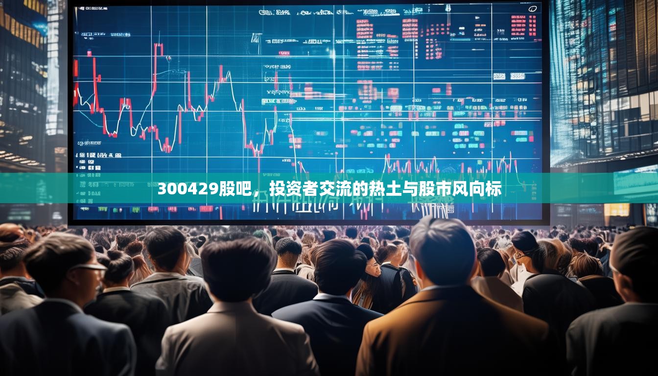 300429股吧，投資者交流的熱土與股市風(fēng)向標(biāo)