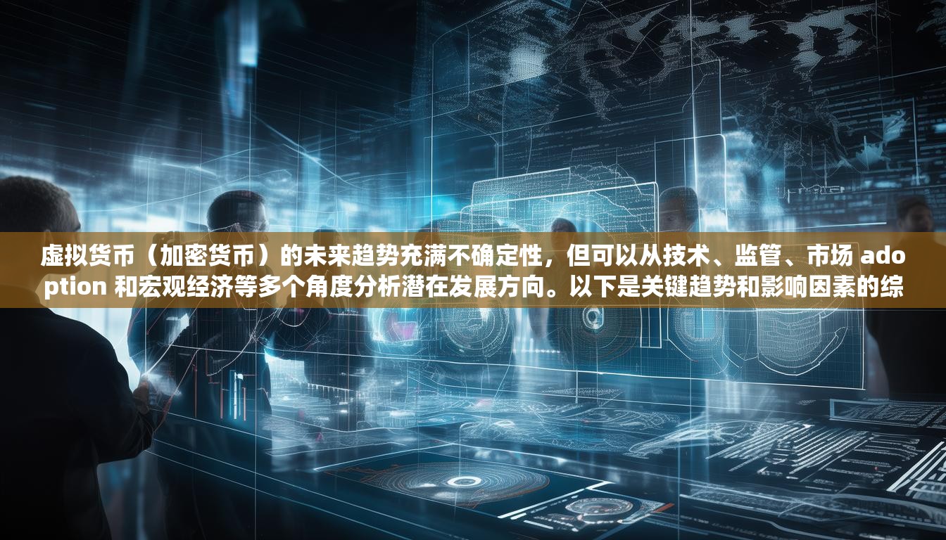 虛擬貨幣(加密貨幣)的未來趨勢(shì)充滿不確定性,但可以從技術(shù)、監(jiān)管、市場(chǎng) adoption 和宏觀經(jīng)濟(jì)等多個(gè)角度分析潛在發(fā)展方向。以下是關(guān)鍵趨勢(shì)和影響因素的綜合分析 虛擬貨幣(加密貨幣)的未來趨勢(shì)充滿不確定性,但可以從技術(shù)、監(jiān)管、市場(chǎng) adoption 和宏觀經(jīng)濟(jì)等多個(gè)角度分析潛在發(fā)展方向。以下是關(guān)鍵趨勢(shì)和影響因素的綜合分析
