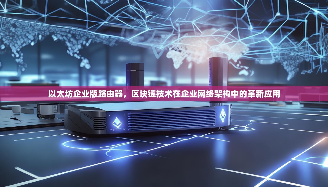 以太坊企業(yè)版路由器，區(qū)塊鏈技術在企業(yè)網(wǎng)絡架構中的革新應用