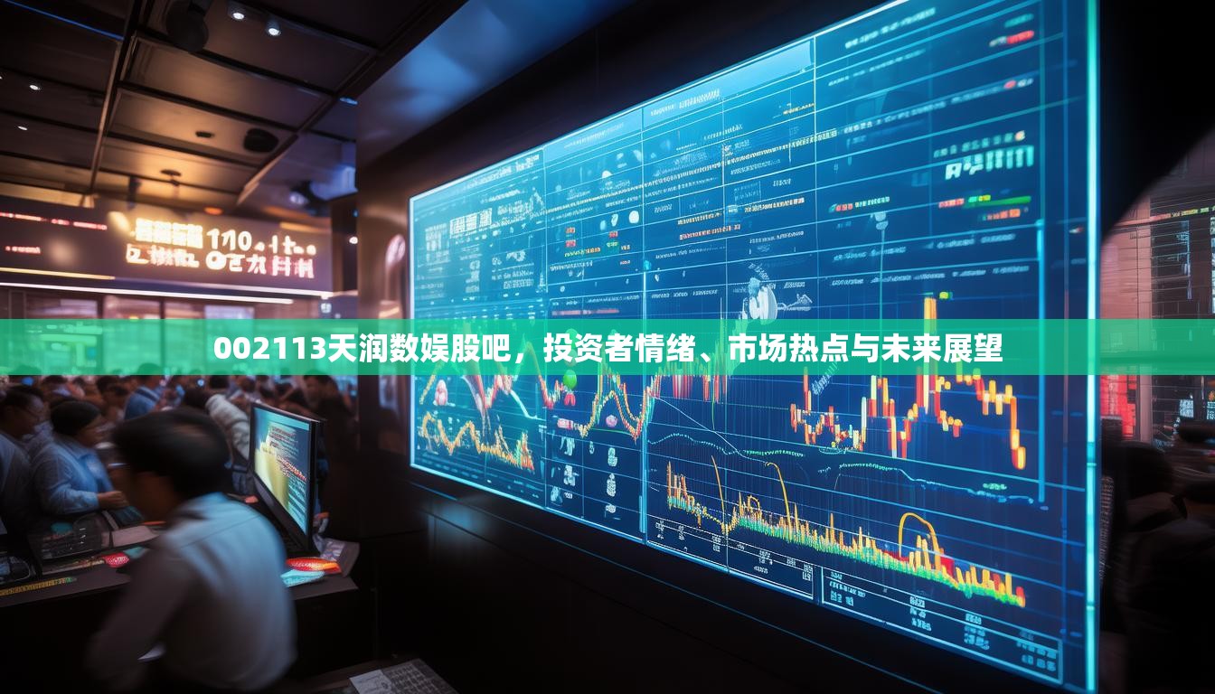 002113天潤數(shù)娛股吧，投資者情緒、市場熱點與未來展望