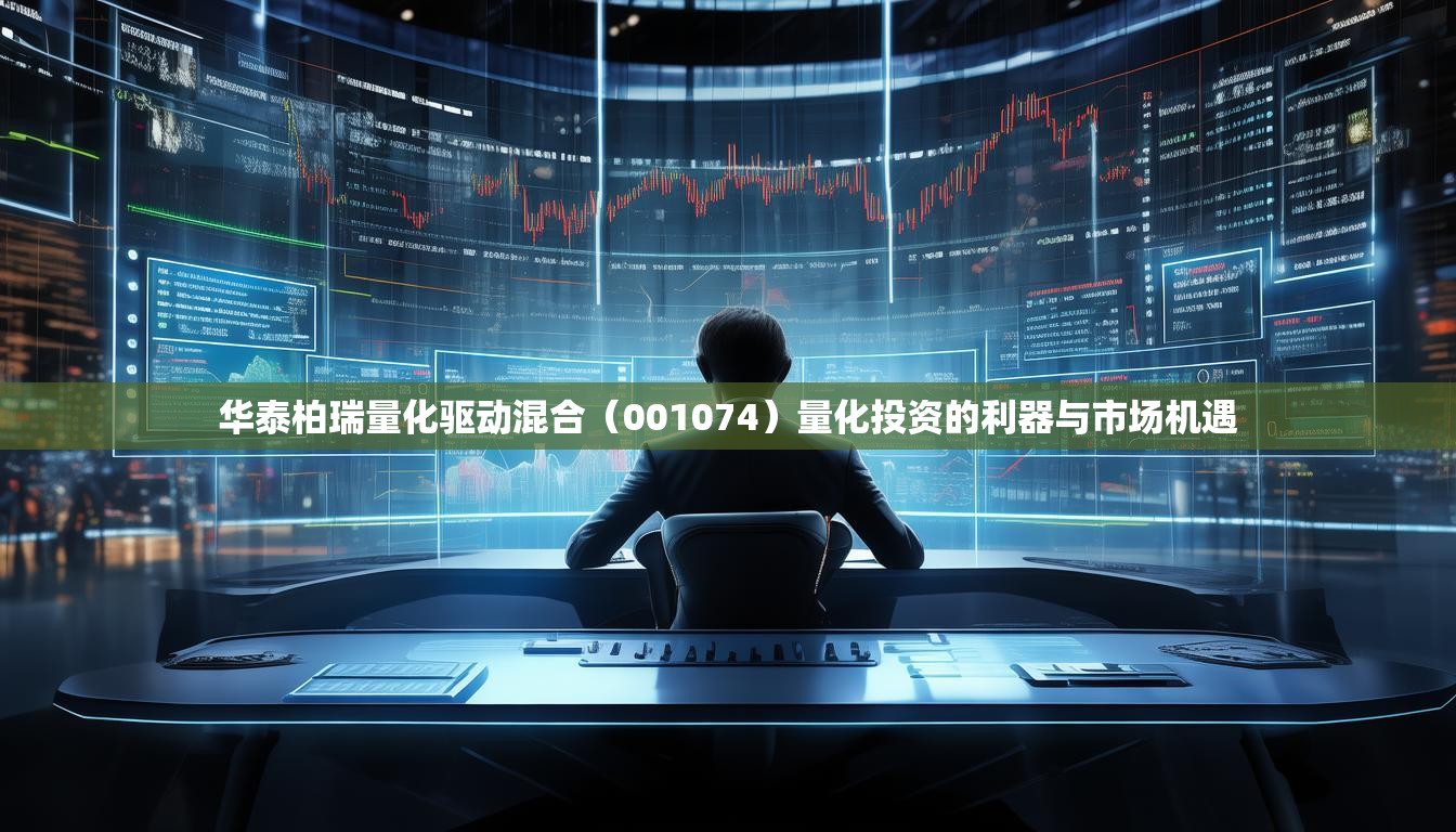 華泰柏瑞量化驅(qū)動(dòng)混合（001074）量化投資的利器與市場(chǎng)機(jī)遇